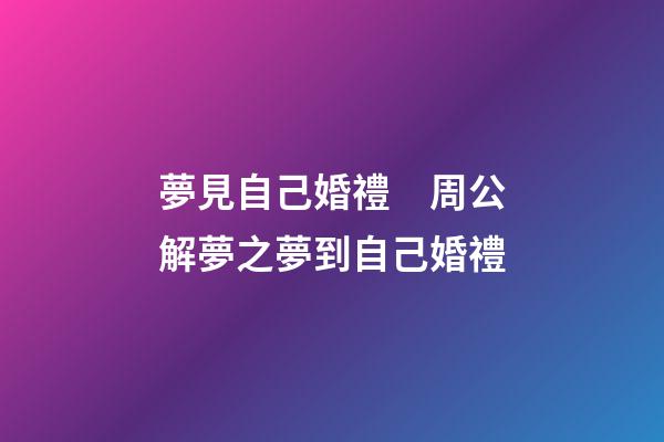 夢見自己婚禮　周公解夢之夢到自己婚禮